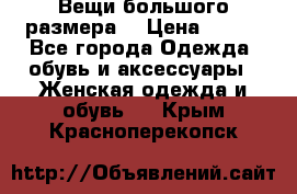 Вещи большого размера  › Цена ­ 200 - Все города Одежда, обувь и аксессуары » Женская одежда и обувь   . Крым,Красноперекопск